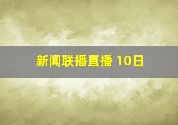 新闻联播直播 10日